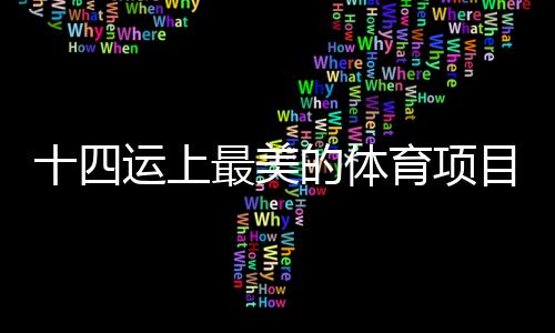 十四运上最美的体育项目,山西“00后”小姐姐斩获金牌